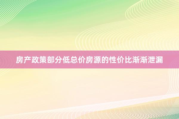 房产政策部分低总价房源的性价比渐渐泄漏