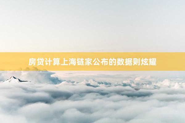 房贷计算　　上海链家公布的数据则炫耀