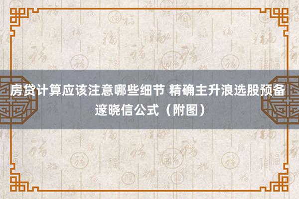 房贷计算应该注意哪些细节 精确主升浪选股预备 邃晓信公式（附图）