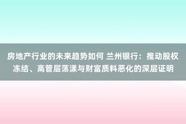 房地产行业的未来趋势如何 兰州银行：推动股权冻结、高管层荡漾与财富质料恶化的深层证明