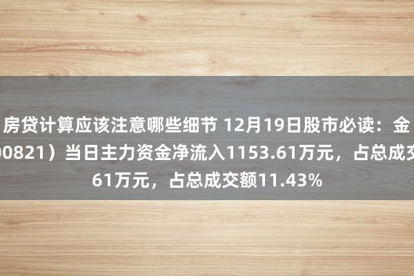 房贷计算应该注意哪些细节 12月19日股市必读：金开新能（600821）当日主力资金净流入1153.61万元，占总成交额11.43%