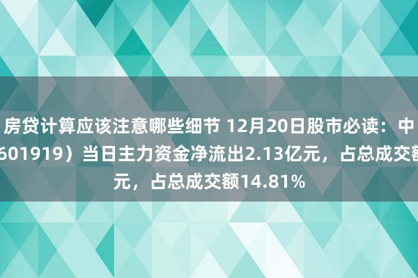 房贷计算应该注意哪些细节 12月20日股市必读：中远海控（601919）当日主力资金净流出2.13亿元，占总成交额14.81%