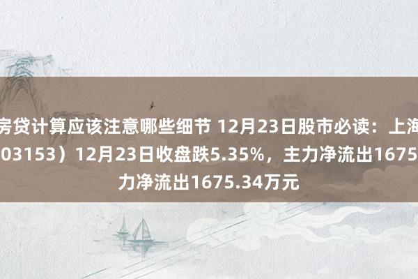 房贷计算应该注意哪些细节 12月23日股市必读：上海建科（603153）12月23日收盘跌5.35%，主力净流出1675.34万元