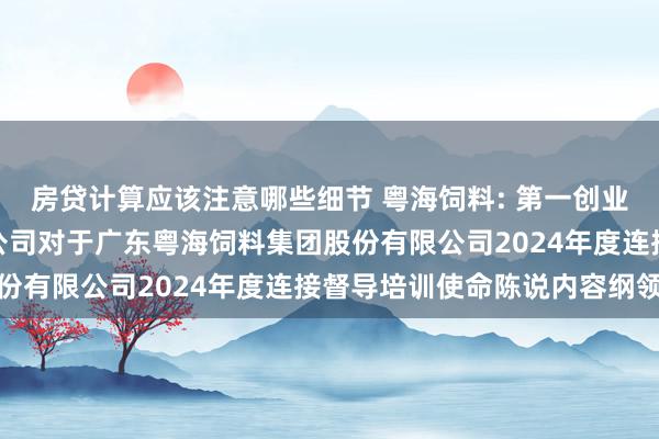 房贷计算应该注意哪些细节 粤海饲料: 第一创业证券承销保荐有限职守公司对于广东粤海饲料集团股份有限公司2024年度连接督导培训使命陈说内容纲领