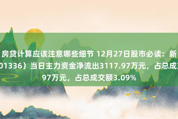 房贷计算应该注意哪些细节 12月27日股市必读：新华保障（601336）当日主力资金净流出3117.97万元，占总成交额3.09%