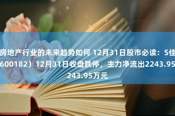 房地产行业的未来趋势如何 12月31日股市必读：S佳通（600182）12月31日收盘跌停，主力净流出2243.95万元