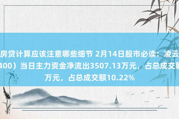 房贷计算应该注意哪些细节 2月14日股市必读：凌云光（688400）当日主力资金净流出3507.13万元，占总成交额10.22%