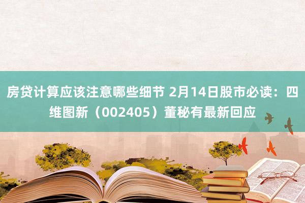 房贷计算应该注意哪些细节 2月14日股市必读：四维图新（002405）董秘有最新回应