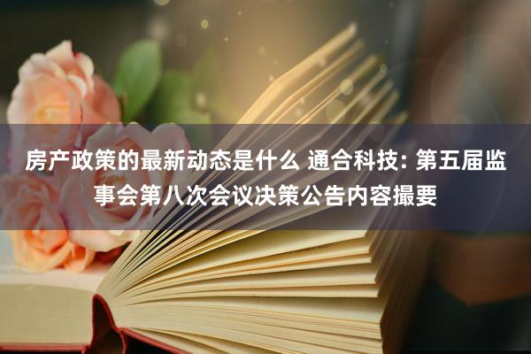 房产政策的最新动态是什么 通合科技: 第五届监事会第八次会议决策公告内容撮要