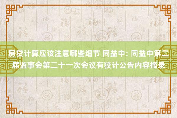 房贷计算应该注意哪些细节 同益中: 同益中第二届监事会第二十一次会议有狡计公告内容摘录