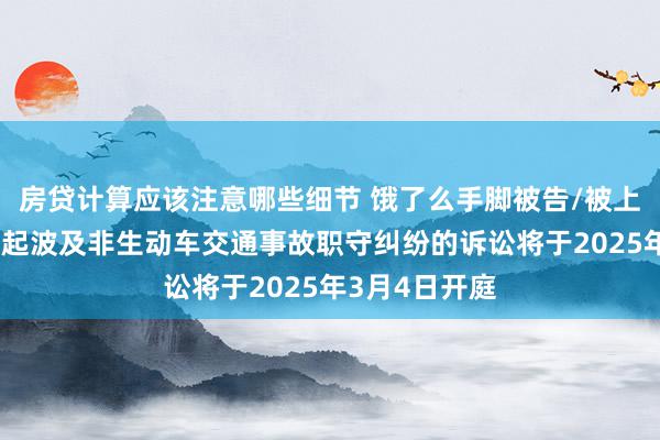 房贷计算应该注意哪些细节 饿了么手脚被告/被上诉东谈主的3起波及非生动车交通事故职守纠纷的诉讼将于2025年3月4日开庭