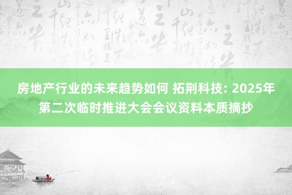 房地产行业的未来趋势如何 拓荆科技: 2025年第二次临时推进大会会议资料本质摘抄